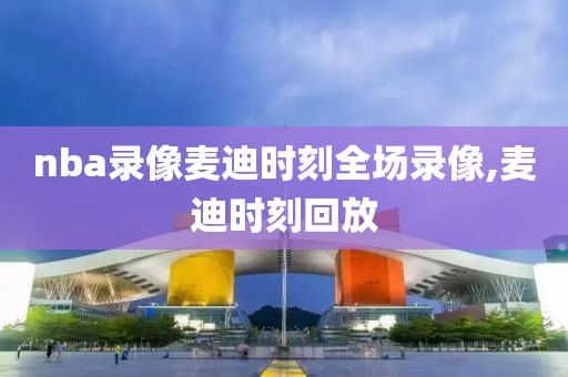 nba录像麦迪时刻全场录像,麦迪时刻回放