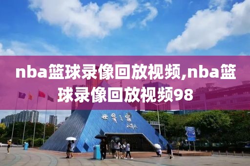 nba篮球录像回放视频,nba篮球录像回放视频98