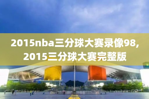 2015nba三分球大赛录像98,2015三分球大赛完整版