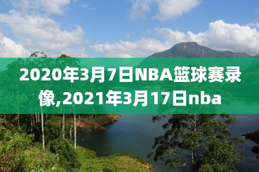 2020年3月7日NBA篮球赛录像,2021年3月17日nba