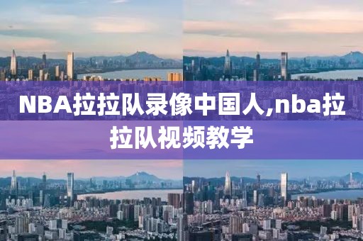 NBA拉拉队录像中国人,nba拉拉队视频教学