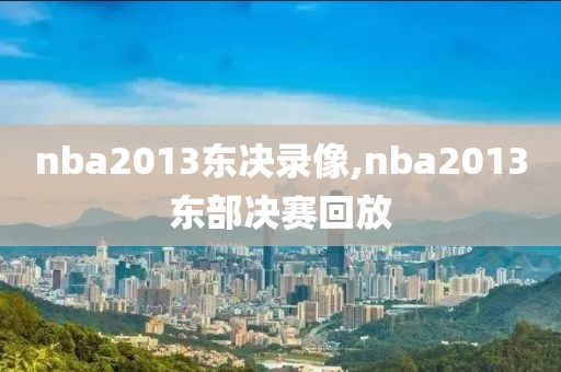 nba2013东决录像,nba2013东部决赛回放