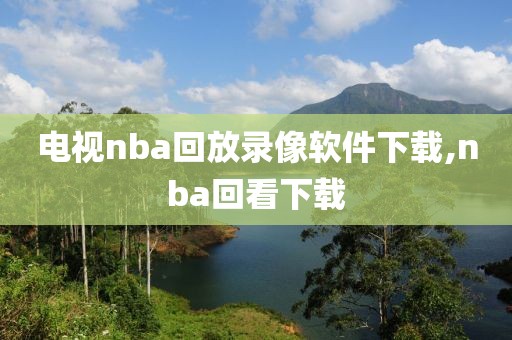电视nba回放录像软件下载,nba回看下载