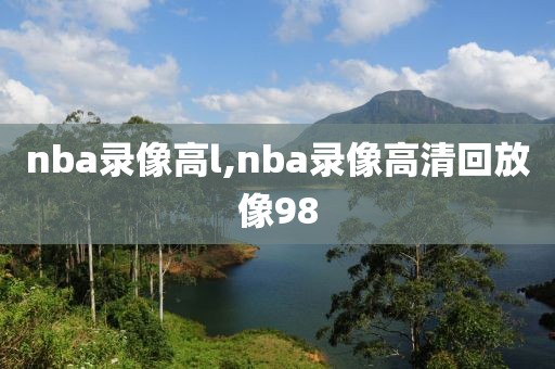 nba录像高l,nba录像高清回放像98