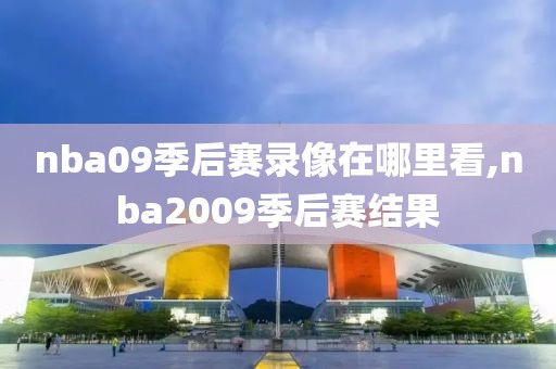 nba09季后赛录像在哪里看,nba2009季后赛结果