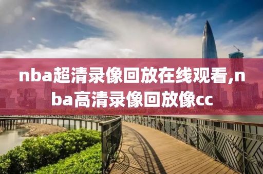 nba超清录像回放在线观看,nba高清录像回放像cc