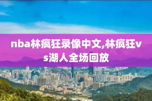 nba林疯狂录像中文,林疯狂vs湖人全场回放