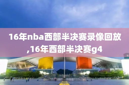 16年nba西部半决赛录像回放,16年西部半决赛g4
