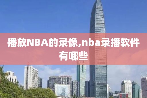 播放NBA的录像,nba录播软件有哪些