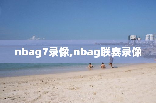 nbag7录像,nbag联赛录像