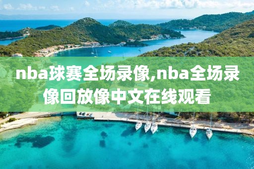 nba球赛全场录像,nba全场录像回放像中文在线观看