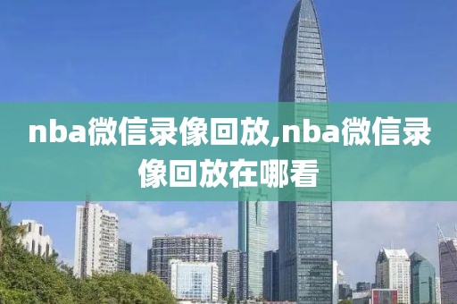 nba微信录像回放,nba微信录像回放在哪看