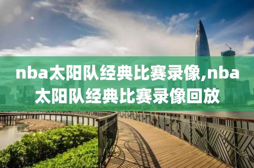 nba太阳队经典比赛录像,nba太阳队经典比赛录像回放
