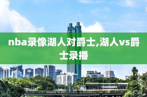 nba录像湖人对爵士,湖人vs爵士录播