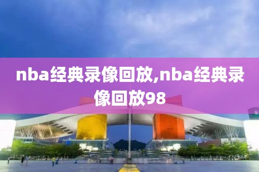 nba经典录像回放,nba经典录像回放98