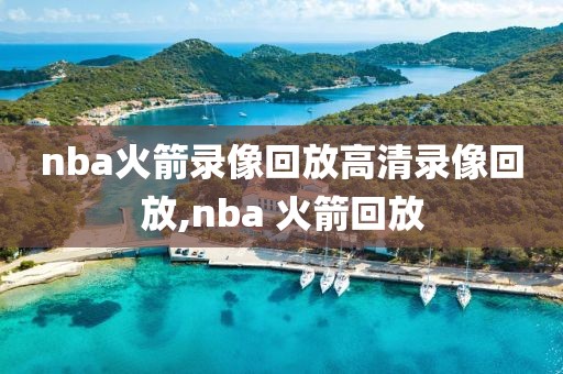 nba火箭录像回放高清录像回放,nba 火箭回放