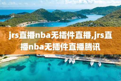jrs直播nba无插件直播,jrs直播nba无插件直播腾讯