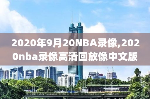 2020年9月20NBA录像,2020nba录像高清回放像中文版