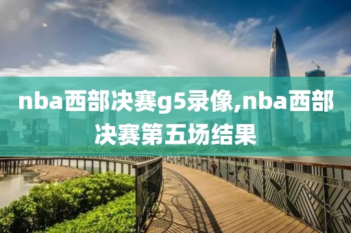 nba西部决赛g5录像,nba西部决赛第五场结果
