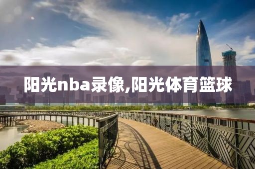 阳光nba录像,阳光体育篮球