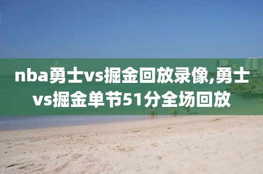 nba勇士vs掘金回放录像,勇士vs掘金单节51分全场回放