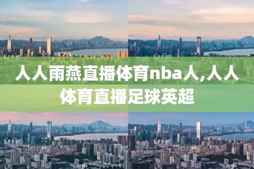 人人雨燕直播体育nba人,人人体育直播足球英超