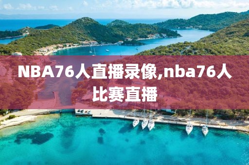 NBA76人直播录像,nba76人比赛直播