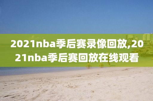 2021nba季后赛录像回放,2021nba季后赛回放在线观看