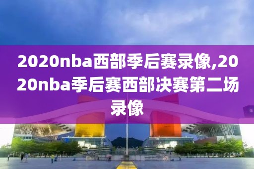 2020nba西部季后赛录像,2020nba季后赛西部决赛第二场录像