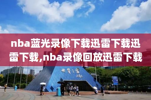 nba蓝光录像下载迅雷下载迅雷下载,nba录像回放迅雷下载