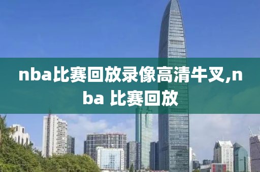 nba比赛回放录像高清牛叉,nba 比赛回放