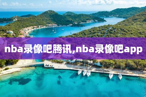 nba录像吧腾讯,nba录像吧app