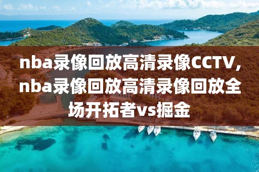 nba录像回放高清录像CCTV,nba录像回放高清录像回放全场开拓者vs掘金