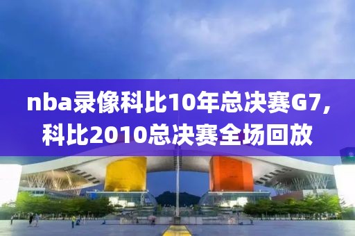 nba录像科比10年总决赛G7,科比2010总决赛全场回放