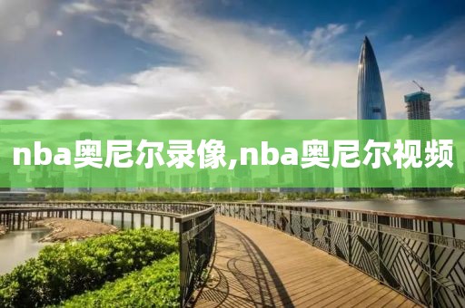 nba奥尼尔录像,nba奥尼尔视频