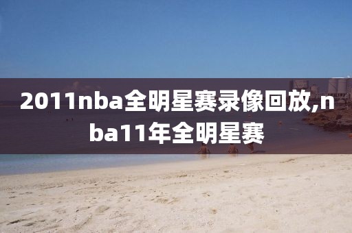 2011nba全明星赛录像回放,nba11年全明星赛