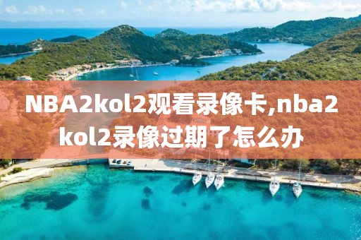 NBA2kol2观看录像卡,nba2kol2录像过期了怎么办