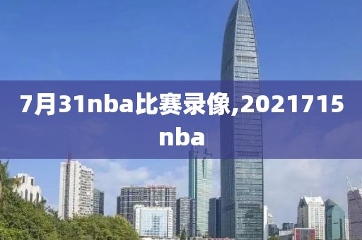 7月31nba比赛录像,2021715nba