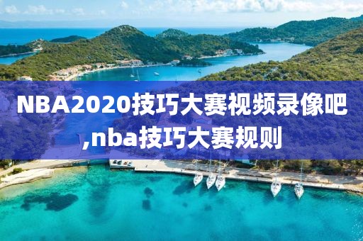 NBA2020技巧大赛视频录像吧,nba技巧大赛规则