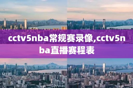 cctv5nba常规赛录像,cctv5nba直播赛程表