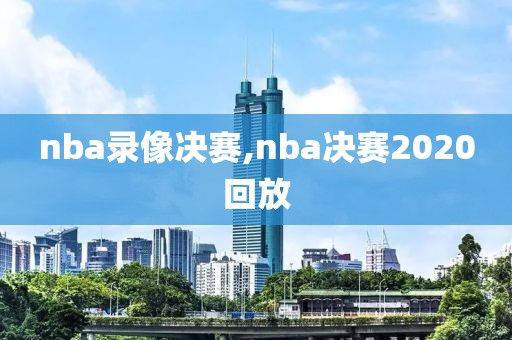nba录像决赛,nba决赛2020回放