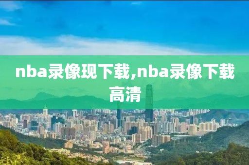 nba录像现下载,nba录像下载高清