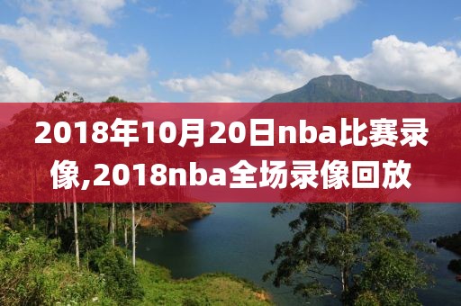 2018年10月20日nba比赛录像,2018nba全场录像回放