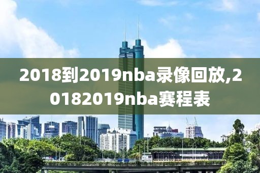 2018到2019nba录像回放,20182019nba赛程表