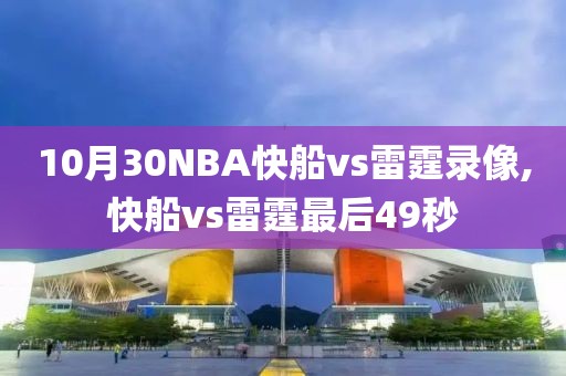 10月30NBA快船vs雷霆录像,快船vs雷霆最后49秒