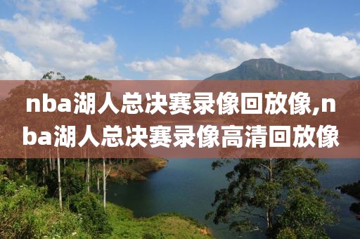 nba湖人总决赛录像回放像,nba湖人总决赛录像高清回放像