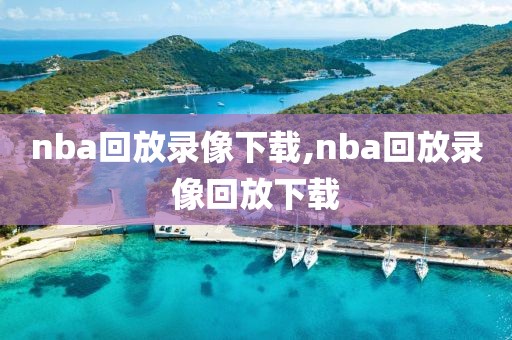 nba回放录像下载,nba回放录像回放下载