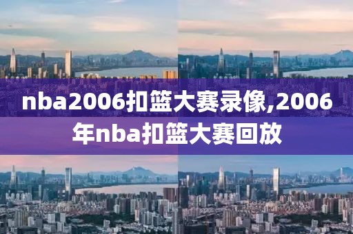 nba2006扣篮大赛录像,2006年nba扣篮大赛回放