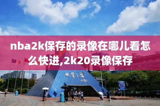 nba2k保存的录像在哪儿看怎么快进,2k20录像保存