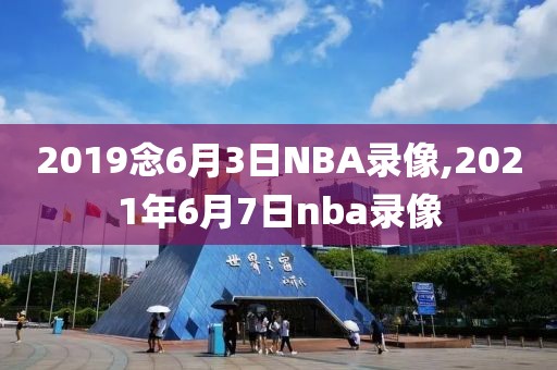 2019念6月3日NBA录像,2021年6月7日nba录像